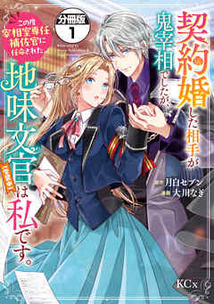 【期間限定　無料お試し版】契約婚した相手が鬼宰相でしたが、この度宰相室専任補佐官に任命された地味文官（変装中）は私です。　分冊版（１）