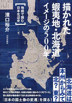 描かれた蝦夷地・北海道 イメージの500年　地図で読む日本北辺史