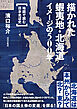 描かれた蝦夷地・北海道 イメージの500年　地図で読む日本北辺史