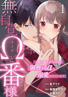無自覚Ωと番様～一夜の過ちのはずが、御曹司αに溺愛されています～ 1