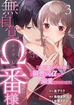 無自覚Ωと番様～一夜の過ちのはずが、御曹司αに溺愛されています～ 3