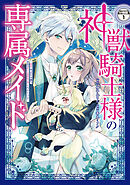 【期間限定　無料お試し版】神獣騎士様の専属メイド～無能と呼ばれた令嬢は、本当は希少な聖属性の使い手だったようです～　分冊版（１）