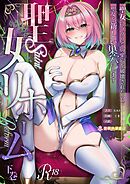 聖女リホーム　～聖女にゴブリンの巣穴を破壊されたので聖女を新しい巣穴にします～ 【下巻】