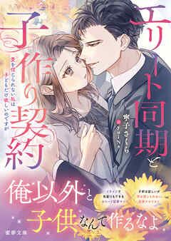 エリート同期と子作り契約　愛を信じられない私は子どもだけ欲しいのですが