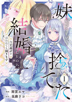 【期間限定　試し読み増量版】妹が「いらない」と捨てた伯爵様と結婚したのに、今更返せと言われても困ります