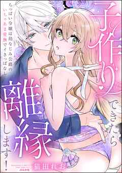 子作りできたら離縁します！ ちっぱい令嬢は幼なじみ公爵のいちゃあま愛撫でイきっぱなし【かきおろし漫画付】