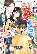 不遇な双子ママは執愛御曹司に囲われて～パパにも息子たちにも愛されまくりです～