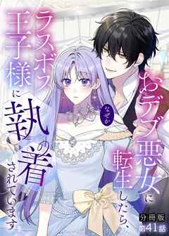 【分冊版】おデブ悪女に転生したら、なぜかラスボス王子様に執着されています 第41話 恋人じゃないの？