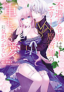 【期間限定　試し読み増量版】不遇な令嬢はエリート魔術師の重すぎる愛に気がつかない【単行本版】