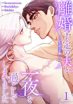 離婚予定の夫と一夜を過ごしてしまいました【ノーカット版】１