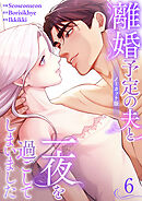 離婚予定の夫と一夜を過ごしてしまいました【ノーカット版】６