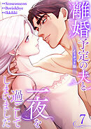 離婚予定の夫と一夜を過ごしてしまいました【ノーカット版】７
