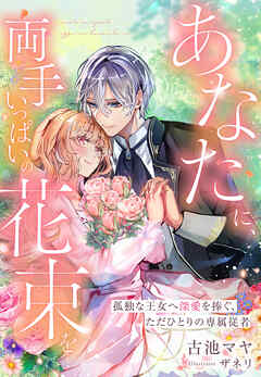 あなたに、両手いっぱいの花束を～孤独な王女へ深愛を捧ぐ、ただひとりの専属従者～
