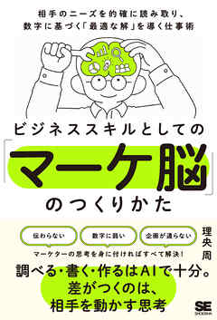 ビジネススキルとしての「マーケ脳」のつくりかた 相手のニーズを的確に読み取り、数字に基づく「最適な解」を導く仕事術