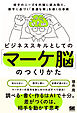 ビジネススキルとしての「マーケ脳」のつくりかた 相手のニーズを的確に読み取り、数字に基づく「最適な解」を導く仕事術