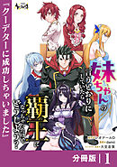 妹ちゃんの言うとおりにしていたら覇王になっちゃったけど、どうしよう？【分冊版】１