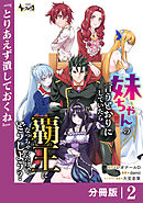 妹ちゃんの言うとおりにしていたら覇王になっちゃったけど、どうしよう？【分冊版】２