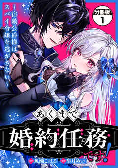 あくまで、婚約任務です！～宿敵公爵様はスパイ令嬢を逃がさない～　分冊版（１）