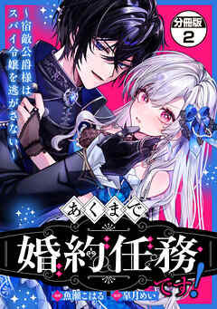 あくまで、婚約任務です！～宿敵公爵様はスパイ令嬢を逃がさない～　分冊版（２）