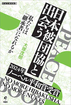 日本被団協と出会う　私たちは「継承者」になれるか (PEACE BOOK 2)