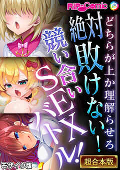 絶対敗けない！競い合いSEXバトル！～どちらが上か理解らせろ～【超合本シリーズ】 モザイク版