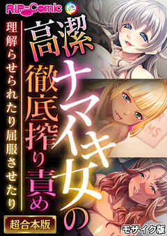 高潔ナマイキ女の徹底搾り責め～理解らせられたり屈服させたり～【超合本シリーズ】 モザイク版