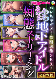 えちえち地下アイドル＆痴態ストリーミング～バレちゃダメ！禁断過激SEX！～【超合本シリーズ】 モザイク版
