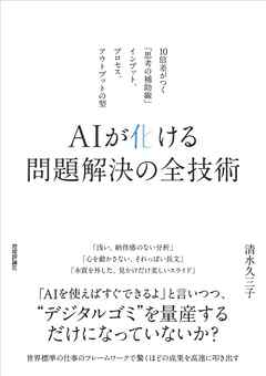 AIが化ける 問題解決の全技術　～10倍差がつく「思考の補助線」――インプット、プロセス、アウトプットの型～