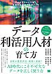 データ利活用人材の育て方 データをもとに行動し価値を生み出す人をつくる