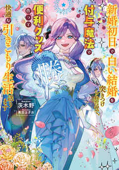 新婚初日で白い結婚を突きつけられたので、付与魔法で便利グッズ作って快適な引きこもり生活送ります【電子書店共通特典SS付】