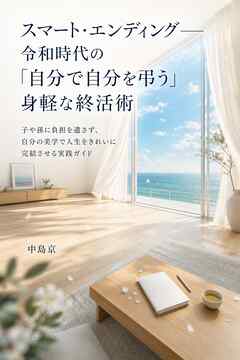 スマート・エンディング――令和時代の「自分で自分を弔う」身軽な終活術 子や孫に負担を遺さず、自分の美学で人生をきれいに完結させる実践ガイド