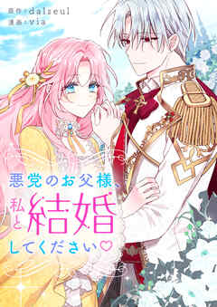 【期間限定　無料お試し版】悪党のお父様、私と結婚してください♡【タテヨミ】第1話