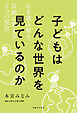 子どもはどんな世界を見ているのか
