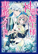 【期間限定　無料お試し版】神獣騎士様の専属メイド～無能と呼ばれた令嬢は、本当は希少な聖属性の使い手だったようです～