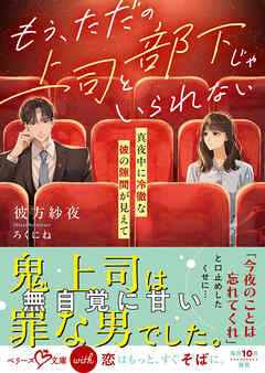 もう、ただの上司と部下じゃいられない～真夜中に冷徹な彼の隙間が見えて～【SS付き】