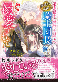 無名の騎士と婚約したはずが、英雄的活躍で騎士団長になった彼に熱烈に溺愛されてます