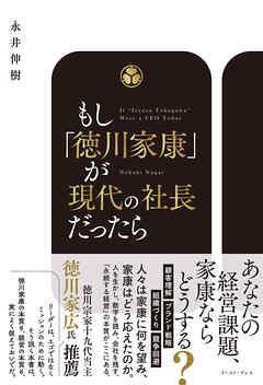 もし、徳川家康が現代の社長だったら　数字で潰れず、人が育ち、仕組みで伸びる組織のつくり方