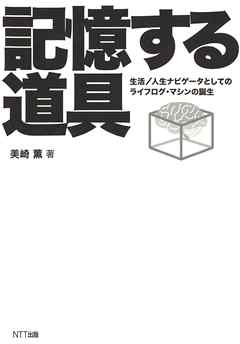 記憶する道具 : 生活/人生ナビゲータとしてのライフログ・マシンの誕生