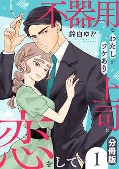 【期間限定　無料お試し版】不器用なわたしがワケあり上司に恋をして【分冊版】1