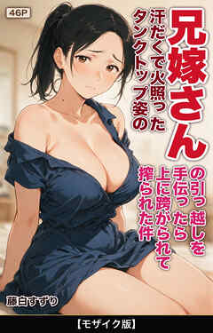 汗だくで火照ったタンクトップ姿の兄嫁さんの引っ越しを手伝ったら上に跨がられて搾られた件【モザイク版】