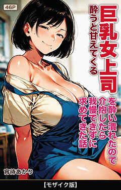 酔うと甘えてくる巨乳女上司を酔い潰れたので介抱したら我慢できずに求めてきた話【モザイク版】