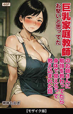 お堅いと思ってた巨乳家庭教師のお姉さんに勉強を教わってたら身体で覚えろって教え込まれた話【モザイク版】