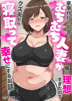 家事代行で出会ったむちむち人妻が俺の理想すぎたのでクズ夫から寝取って幸せにするお話 モザイク版