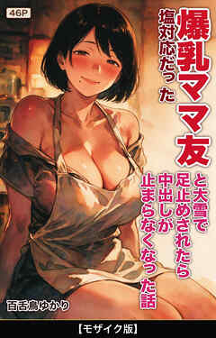 塩対応だった爆乳ママ友と大雪で足止めされたら中出しが止まらなくなった話【モザイク版】