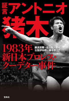 証言 アントニオ猪木 1983年新日本プロレス・クーデター事件