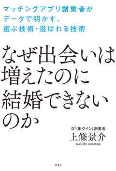 なぜ出会いは増えたのに結婚できないのか～マッチングアプリ創業者がデータで明かす、選ぶ技術・選ばれる技術～
