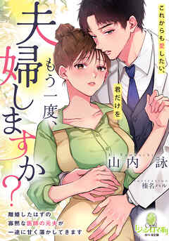 もう一度、夫婦しますか？　離婚したはずの寡黙な医師の元夫が一途に甘く蕩かしてきます