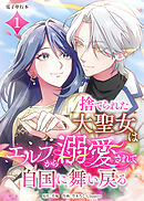 捨てられた大聖女はエルフから溺愛されて自国に舞い戻る【電子単行本】１巻