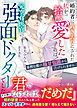婚約者に置き去りにされた私を拾い愛したのは、元空自医官の強面ドクターでした～寡黙な彼の極甘包囲から逃げられません～