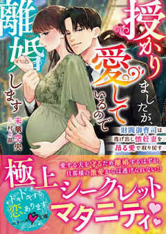 授かりましたが、愛しているので離婚します～財閥御曹司は逃げ出し懐妊妻を昂る愛で取り戻す～【SS付き】